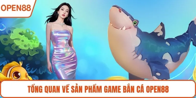 Tổng quan về sản phẩm game bắn cá OPEN88